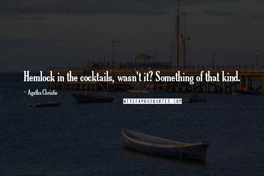 Agatha Christie Quotes: Hemlock in the cocktails, wasn't it? Something of that kind.