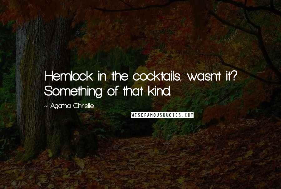Agatha Christie Quotes: Hemlock in the cocktails, wasn't it? Something of that kind.