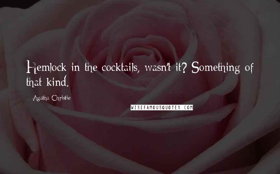 Agatha Christie Quotes: Hemlock in the cocktails, wasn't it? Something of that kind.