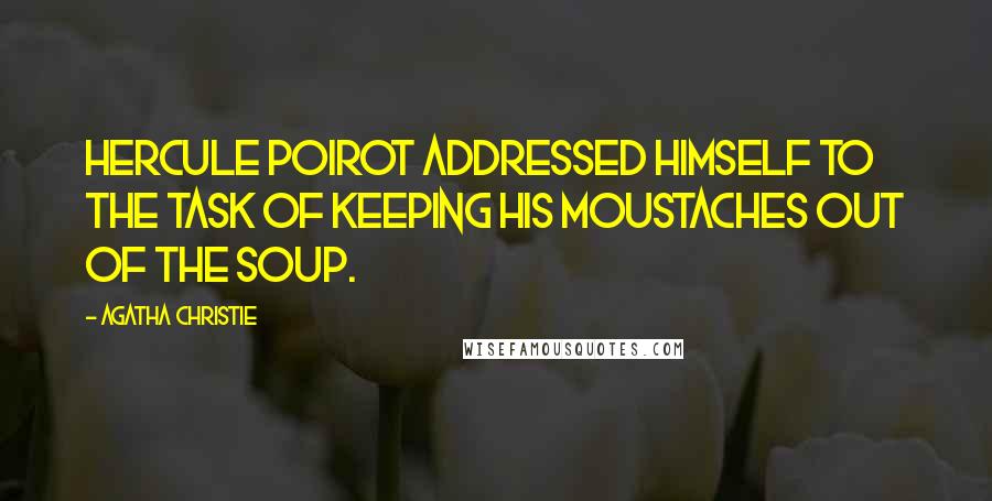 Agatha Christie Quotes: Hercule Poirot addressed himself to the task of keeping his moustaches out of the soup.