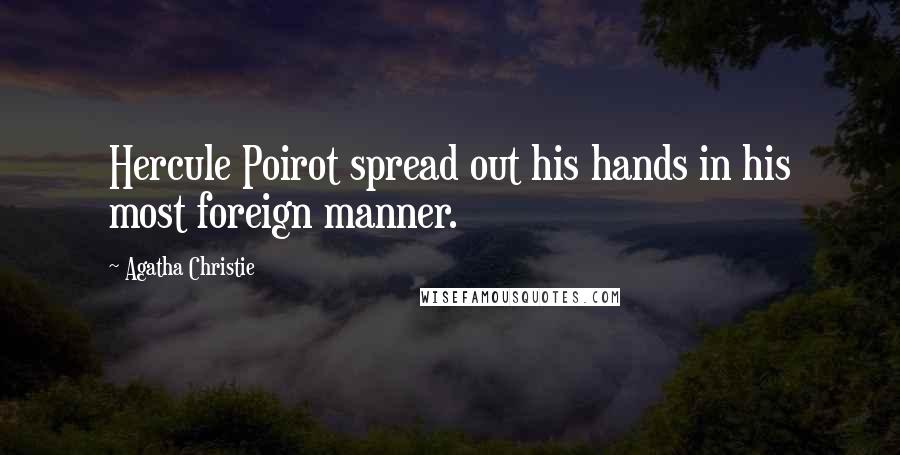 Agatha Christie Quotes: Hercule Poirot spread out his hands in his most foreign manner.