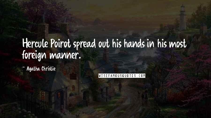 Agatha Christie Quotes: Hercule Poirot spread out his hands in his most foreign manner.