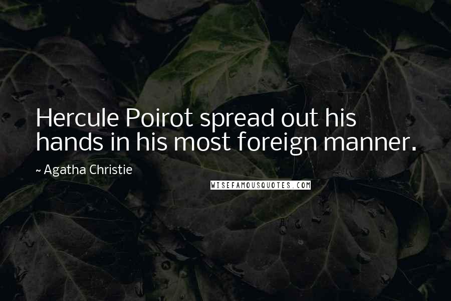 Agatha Christie Quotes: Hercule Poirot spread out his hands in his most foreign manner.