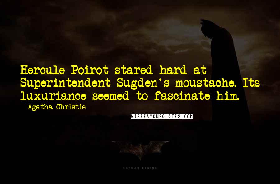 Agatha Christie Quotes: Hercule Poirot stared hard at Superintendent Sugden's moustache. Its luxuriance seemed to fascinate him.