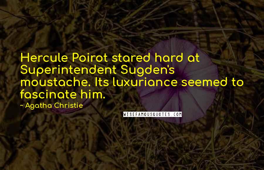 Agatha Christie Quotes: Hercule Poirot stared hard at Superintendent Sugden's moustache. Its luxuriance seemed to fascinate him.