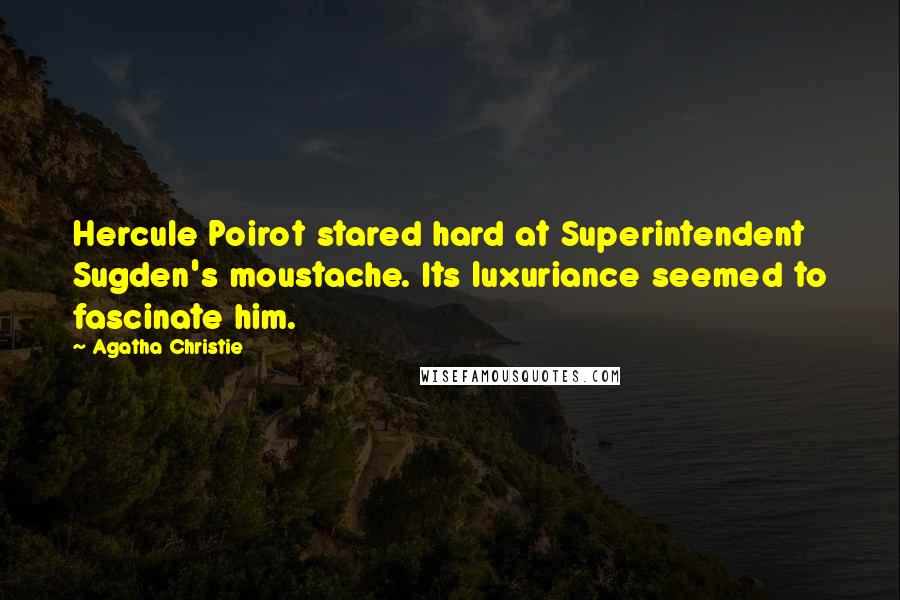 Agatha Christie Quotes: Hercule Poirot stared hard at Superintendent Sugden's moustache. Its luxuriance seemed to fascinate him.