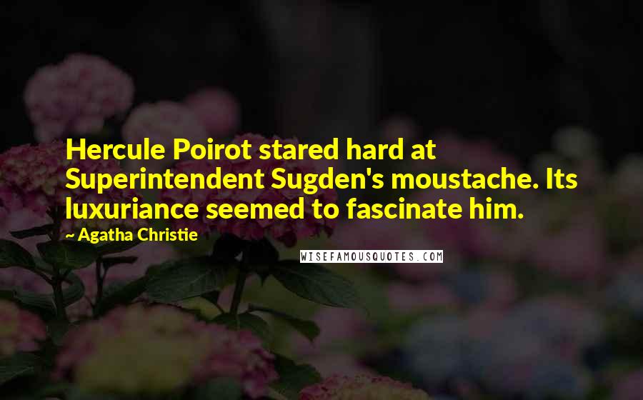 Agatha Christie Quotes: Hercule Poirot stared hard at Superintendent Sugden's moustache. Its luxuriance seemed to fascinate him.