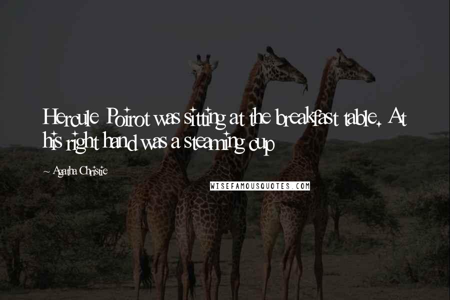 Agatha Christie Quotes: Hercule Poirot was sitting at the breakfast table. At his right hand was a steaming cup