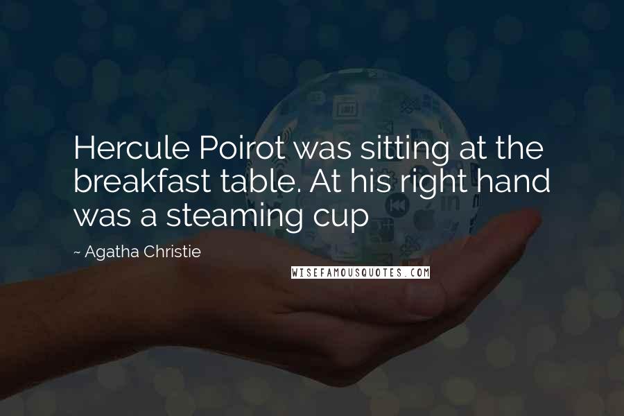 Agatha Christie Quotes: Hercule Poirot was sitting at the breakfast table. At his right hand was a steaming cup