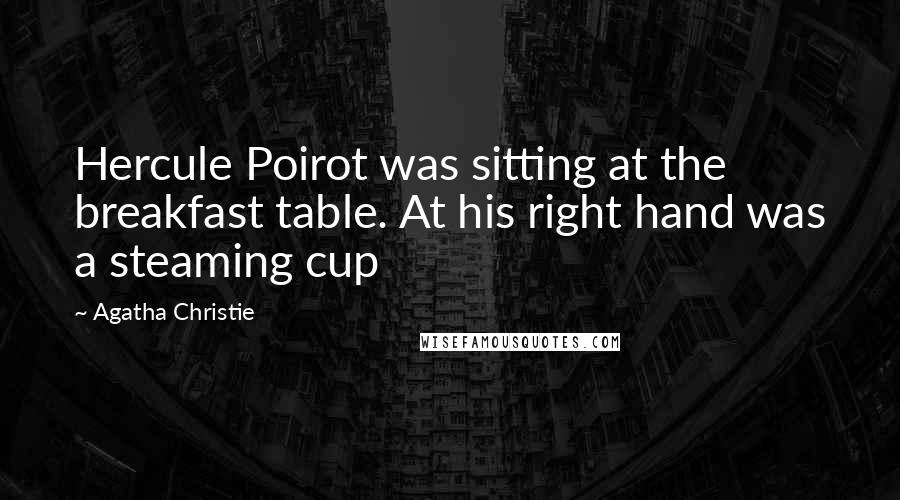 Agatha Christie Quotes: Hercule Poirot was sitting at the breakfast table. At his right hand was a steaming cup