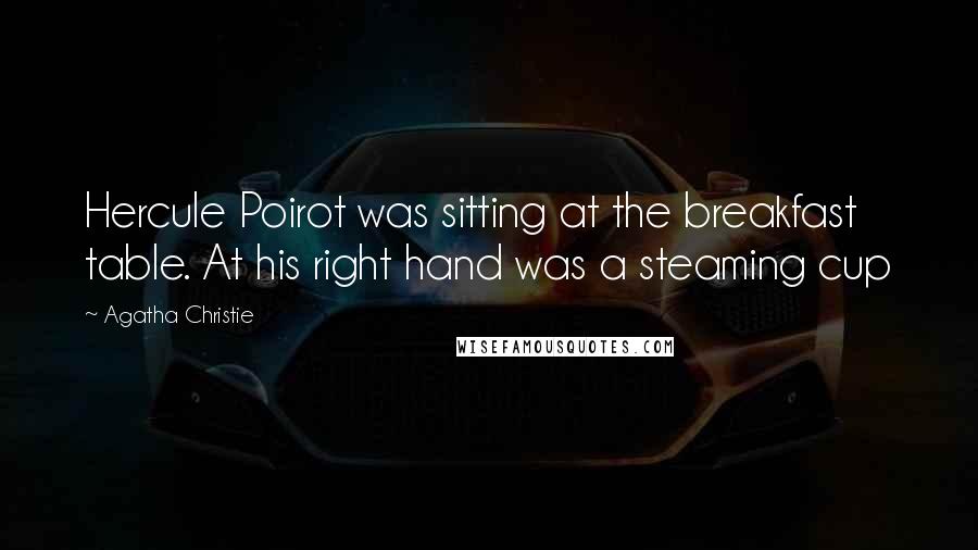 Agatha Christie Quotes: Hercule Poirot was sitting at the breakfast table. At his right hand was a steaming cup