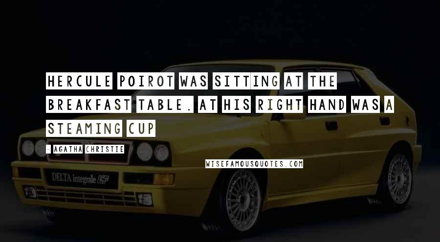 Agatha Christie Quotes: Hercule Poirot was sitting at the breakfast table. At his right hand was a steaming cup