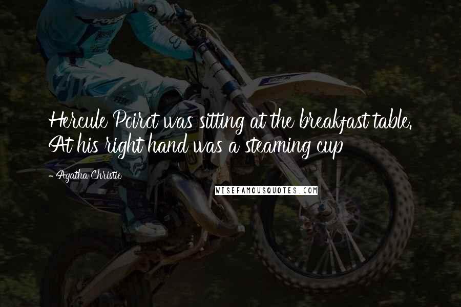Agatha Christie Quotes: Hercule Poirot was sitting at the breakfast table. At his right hand was a steaming cup