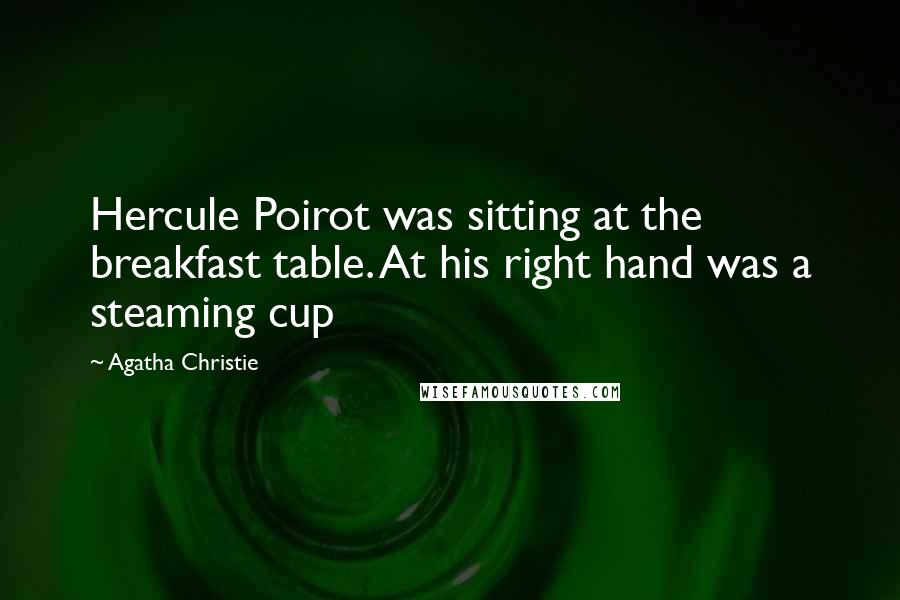 Agatha Christie Quotes: Hercule Poirot was sitting at the breakfast table. At his right hand was a steaming cup