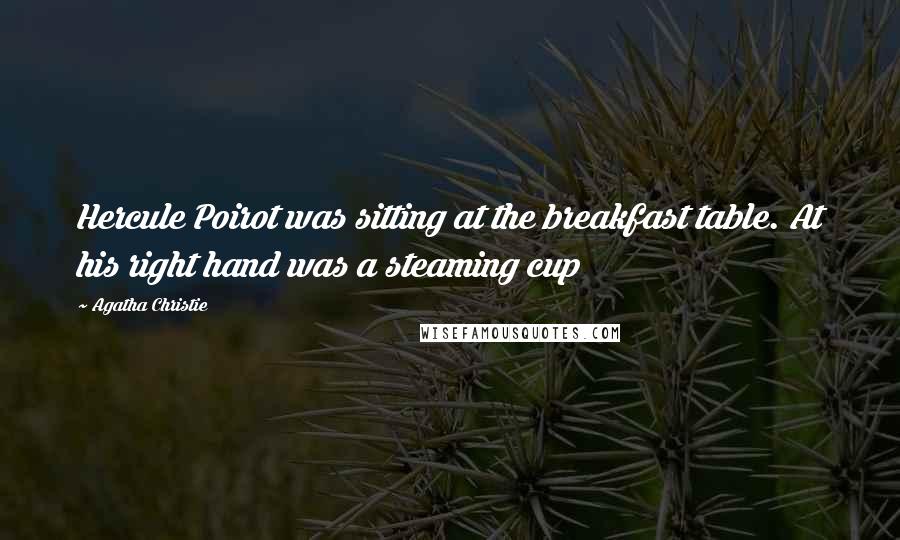 Agatha Christie Quotes: Hercule Poirot was sitting at the breakfast table. At his right hand was a steaming cup