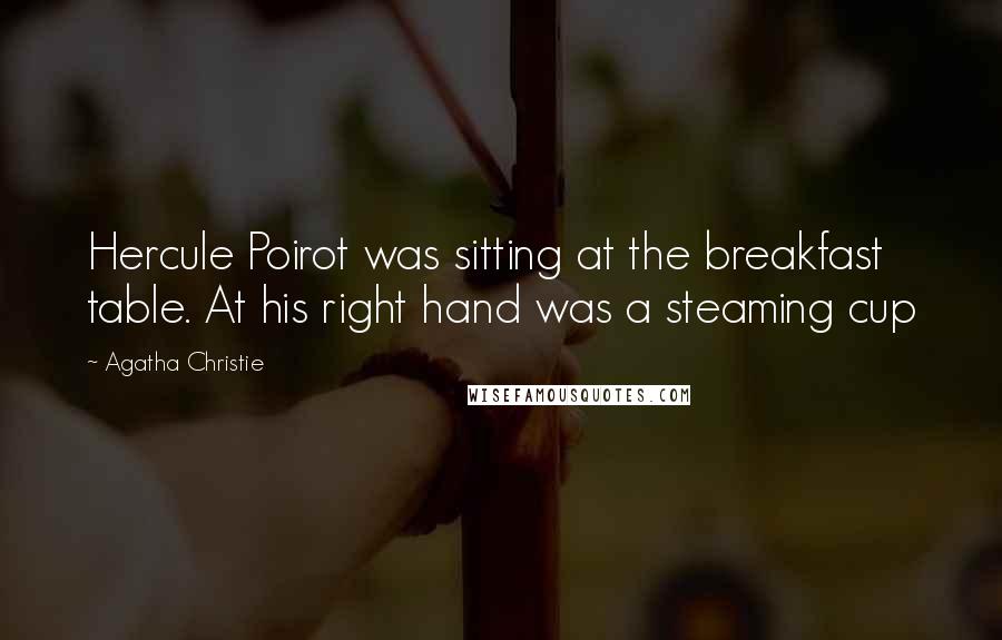 Agatha Christie Quotes: Hercule Poirot was sitting at the breakfast table. At his right hand was a steaming cup
