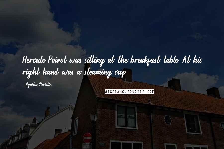 Agatha Christie Quotes: Hercule Poirot was sitting at the breakfast table. At his right hand was a steaming cup