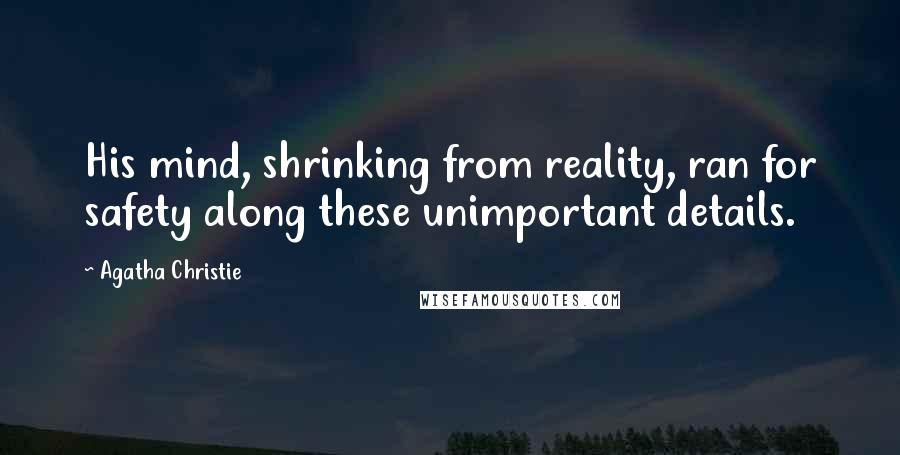 Agatha Christie Quotes: His mind, shrinking from reality, ran for safety along these unimportant details.