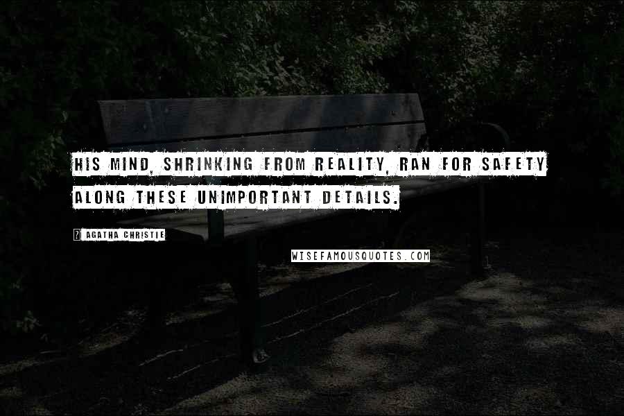 Agatha Christie Quotes: His mind, shrinking from reality, ran for safety along these unimportant details.