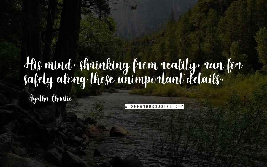 Agatha Christie Quotes: His mind, shrinking from reality, ran for safety along these unimportant details.