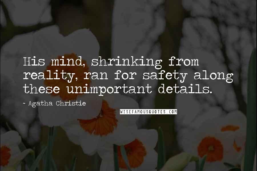 Agatha Christie Quotes: His mind, shrinking from reality, ran for safety along these unimportant details.