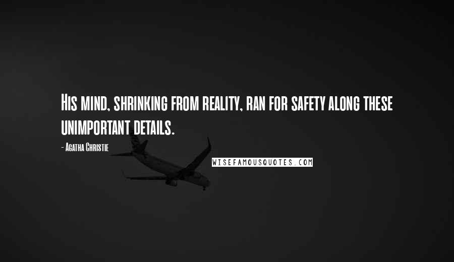 Agatha Christie Quotes: His mind, shrinking from reality, ran for safety along these unimportant details.