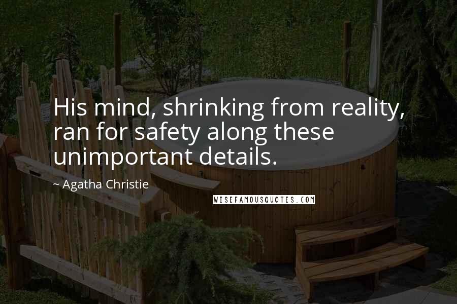 Agatha Christie Quotes: His mind, shrinking from reality, ran for safety along these unimportant details.