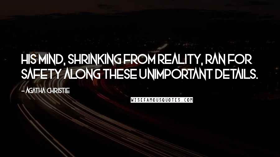 Agatha Christie Quotes: His mind, shrinking from reality, ran for safety along these unimportant details.