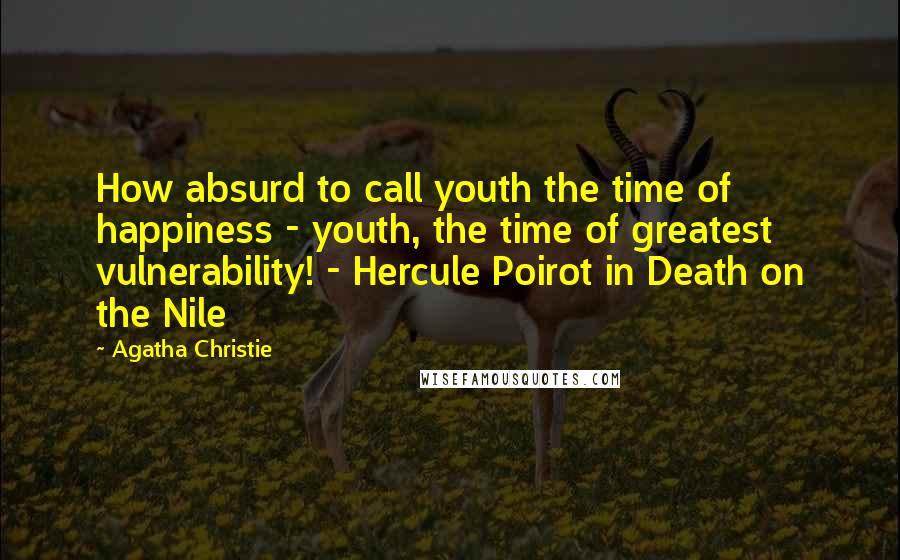 Agatha Christie Quotes: How absurd to call youth the time of happiness - youth, the time of greatest vulnerability! - Hercule Poirot in Death on the Nile