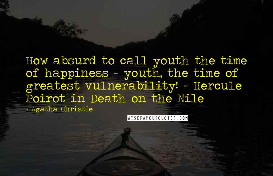 Agatha Christie Quotes: How absurd to call youth the time of happiness - youth, the time of greatest vulnerability! - Hercule Poirot in Death on the Nile