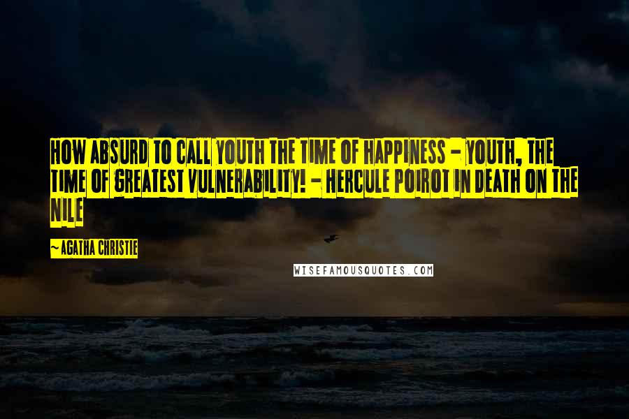 Agatha Christie Quotes: How absurd to call youth the time of happiness - youth, the time of greatest vulnerability! - Hercule Poirot in Death on the Nile