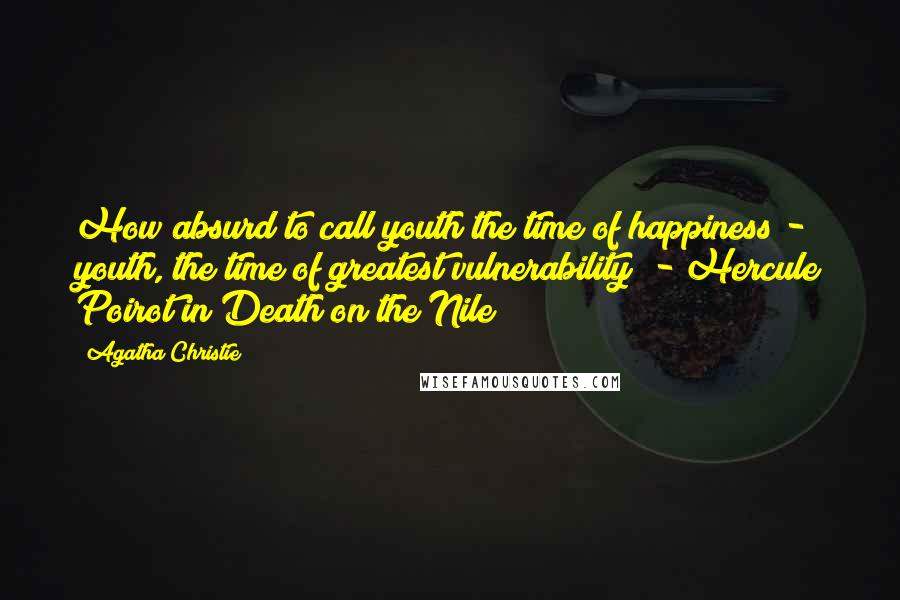 Agatha Christie Quotes: How absurd to call youth the time of happiness - youth, the time of greatest vulnerability! - Hercule Poirot in Death on the Nile