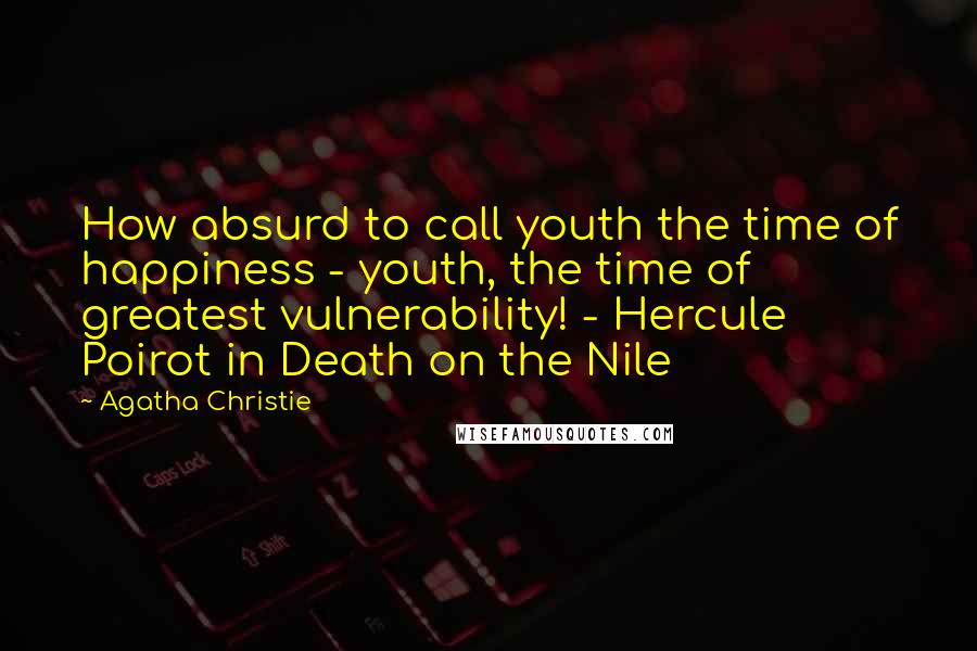 Agatha Christie Quotes: How absurd to call youth the time of happiness - youth, the time of greatest vulnerability! - Hercule Poirot in Death on the Nile