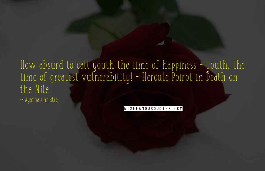 Agatha Christie Quotes: How absurd to call youth the time of happiness - youth, the time of greatest vulnerability! - Hercule Poirot in Death on the Nile