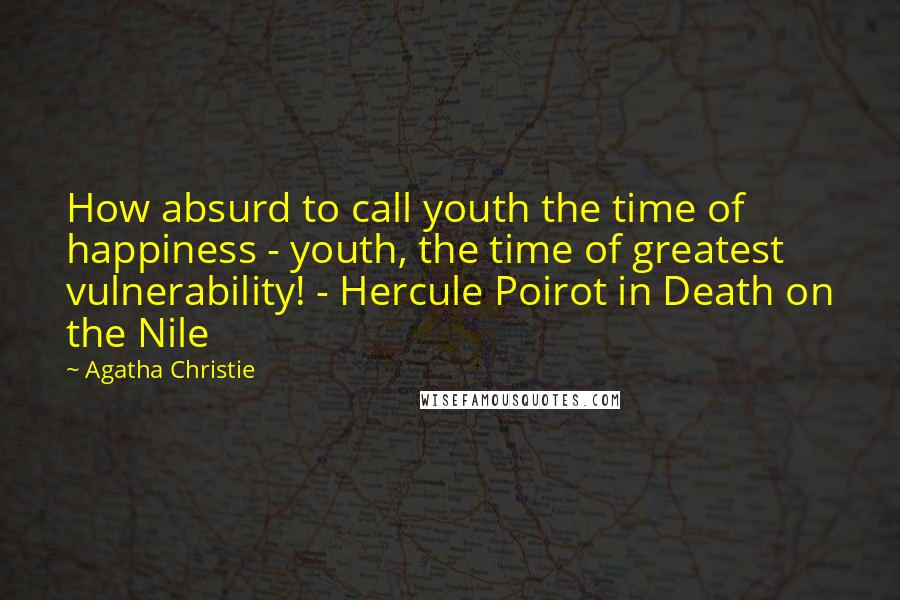 Agatha Christie Quotes: How absurd to call youth the time of happiness - youth, the time of greatest vulnerability! - Hercule Poirot in Death on the Nile