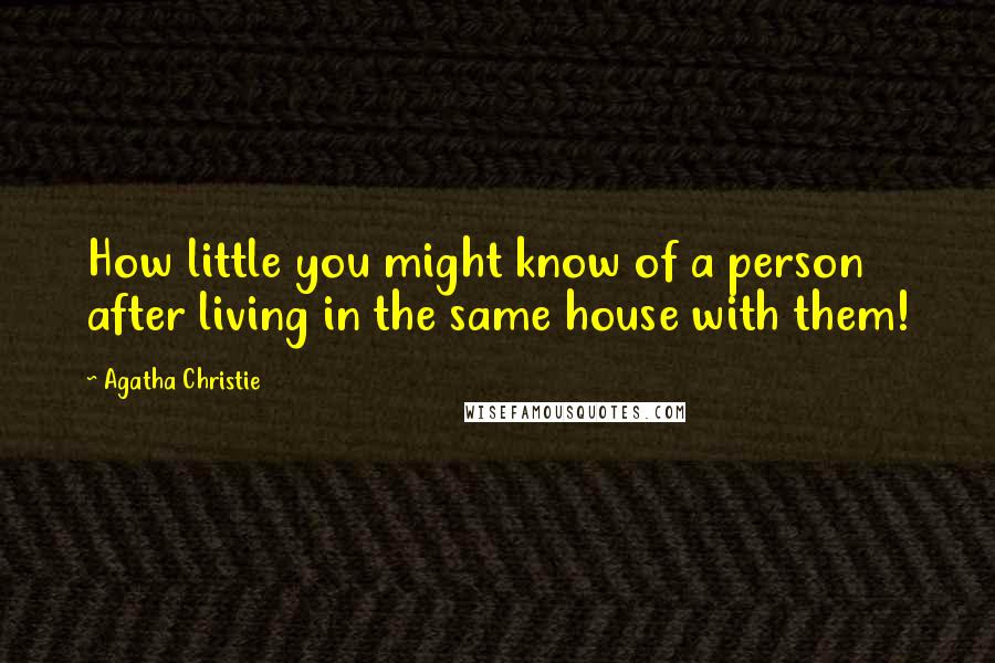 Agatha Christie Quotes: How little you might know of a person after living in the same house with them!