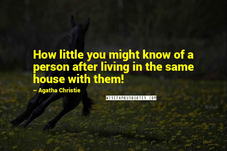 Agatha Christie Quotes: How little you might know of a person after living in the same house with them!