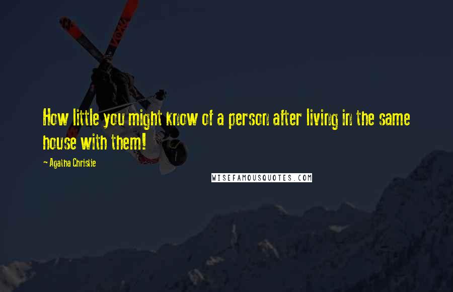 Agatha Christie Quotes: How little you might know of a person after living in the same house with them!