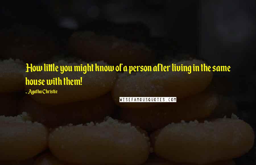 Agatha Christie Quotes: How little you might know of a person after living in the same house with them!