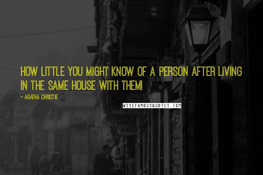 Agatha Christie Quotes: How little you might know of a person after living in the same house with them!