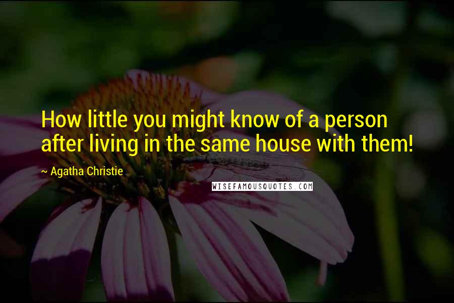 Agatha Christie Quotes: How little you might know of a person after living in the same house with them!