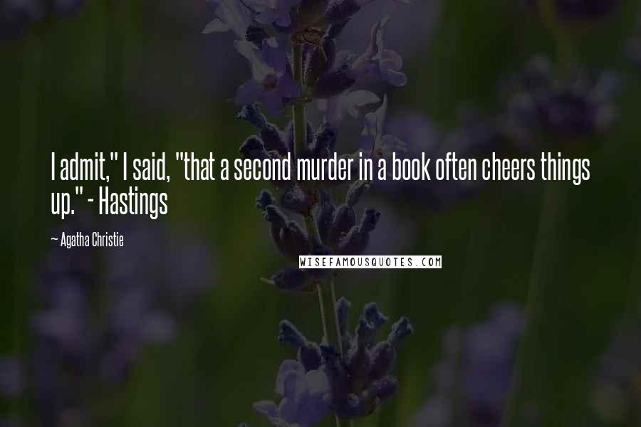 Agatha Christie Quotes: I admit," I said, "that a second murder in a book often cheers things up." - Hastings