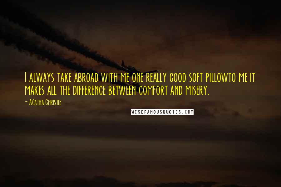 Agatha Christie Quotes: I always take abroad with me one really good soft pillowto me it makes all the difference between comfort and misery.