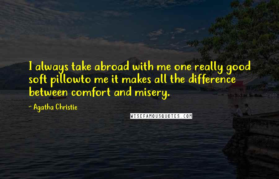 Agatha Christie Quotes: I always take abroad with me one really good soft pillowto me it makes all the difference between comfort and misery.