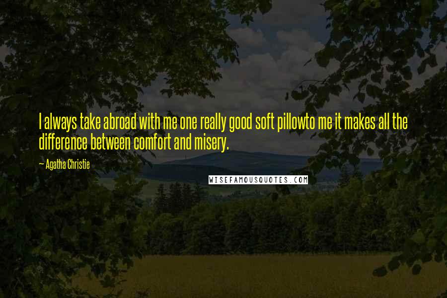 Agatha Christie Quotes: I always take abroad with me one really good soft pillowto me it makes all the difference between comfort and misery.