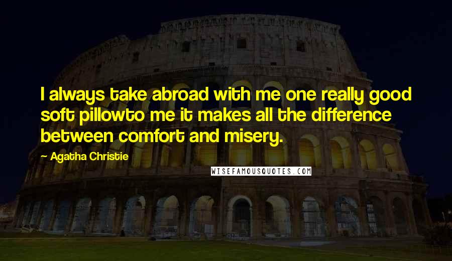 Agatha Christie Quotes: I always take abroad with me one really good soft pillowto me it makes all the difference between comfort and misery.
