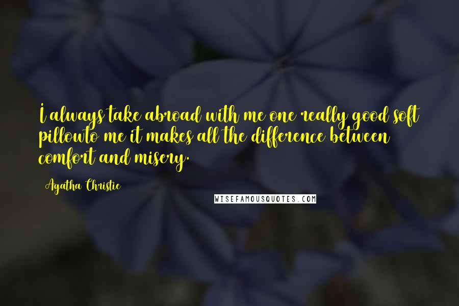 Agatha Christie Quotes: I always take abroad with me one really good soft pillowto me it makes all the difference between comfort and misery.