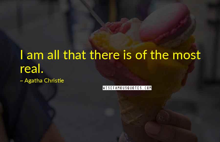 Agatha Christie Quotes: I am all that there is of the most real.