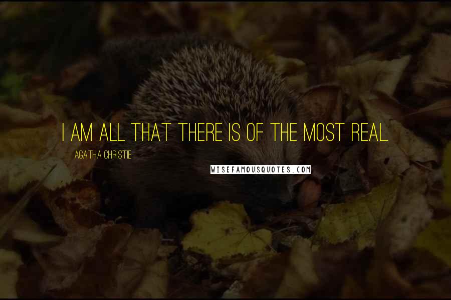 Agatha Christie Quotes: I am all that there is of the most real.