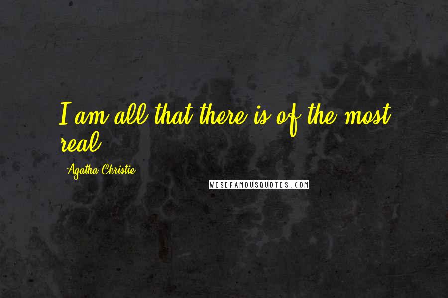 Agatha Christie Quotes: I am all that there is of the most real.